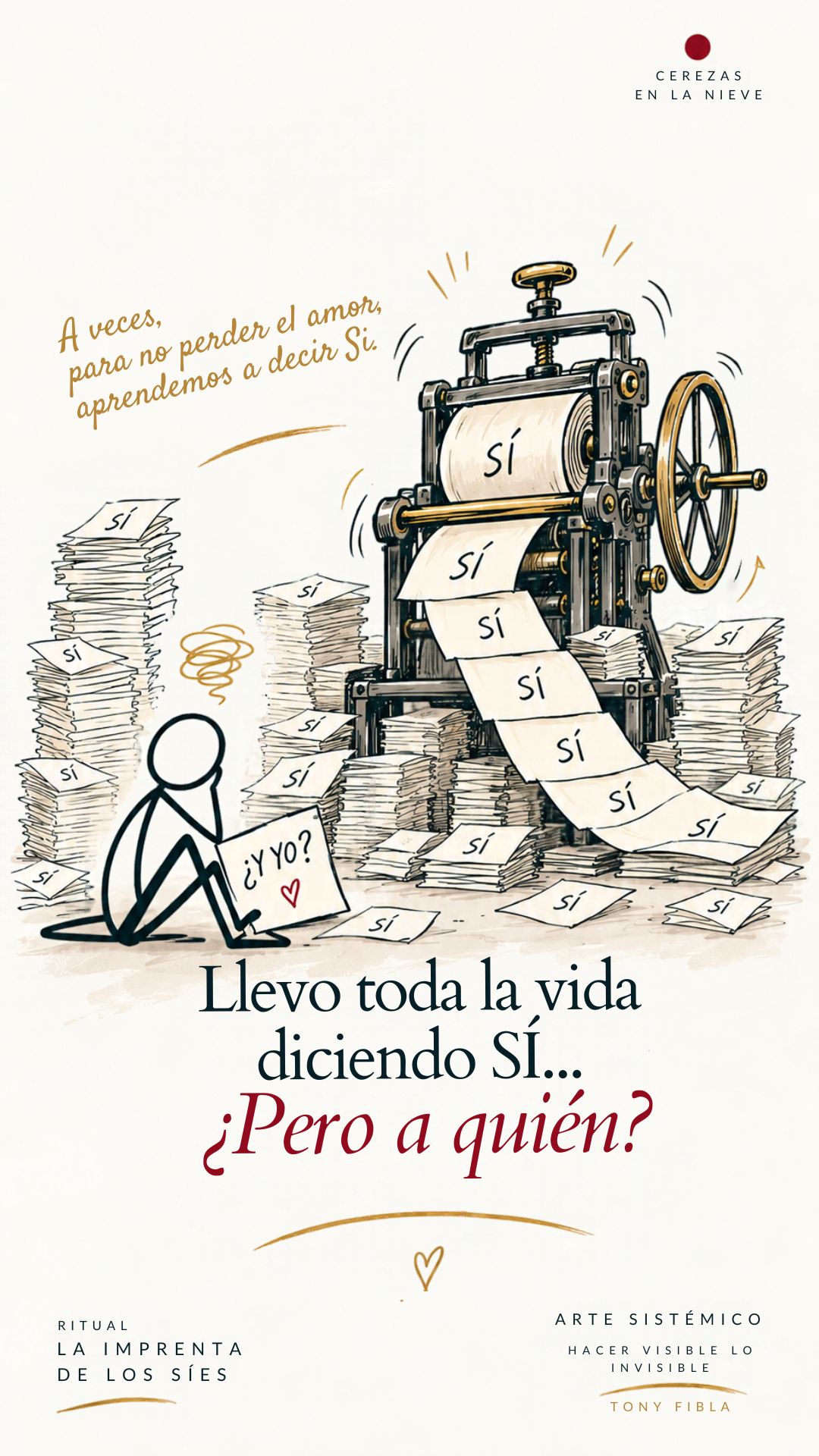 ¿Y si aprendiste a decir SÍ para que no dejaran de quererte?

De pequeños necesitamos sentir que pertenecemos, que somos queridos, que tenemos un lugar.

Y a veces, sin darnos cuenta, aprendemos que para conservar ese amor es mejor callar, complacer, no llevar la contraria, evitar conflictos y dejar nuestras necesidades para después.

Así empieza a funcionar nuestra pequeña imprenta de los SÍES.

Decimos SÍ cuando queremos decir NO. 
Nos hacemos responsables de lo que sienten los demás. 
Nos cuesta poner límites por miedo a decepcionar. 
Y terminamos convirtiéndonos en aquello que los demás esperan de nosotros.

Lo más curioso es que muchas veces nos felicitan por ello: «Qué responsable», «Qué buena persona», «Siempre está para todos»…

Pero ¿dónde quedamos nosotros?

Cuando sentimos que debemos elegir entre ser nosotros mismos o conservar la conexión, podemos aprender a renunciar a partes de nuestra identidad.

**Y quizá la herida no sea solo lo que vivimos, sino todo aquello que dejamos de ser para seguir sintiéndonos amados.**

La buena noticia es que podemos empezar a cambiar ese patrón.

No se trata de dejar de amar ni de acompañar a los demás. Se trata de aprender a hacerlo sin desaparecer nosotros.

🎨 **Al final del carrusel encontrarás un pequeño ritual de Arte Sistémico para empezar a recuperar tu autenticidad.**

Porque esta vez no tienes que ganarte tu lugar dejando de ser tú.

❤️ **Esta vez me elijo a mí.**

¿Te reconoces en esa persona que siempre dice SÍ, incluso cuando por dentro quiere decir NO?

Te leo en comentarios.

**Tony Fibla · Arte Sistémico** 
*Cerezas en la Nieve — Hacer visible lo invisible.*

#ArteSistémico #EstaVezMeElijoAMí #DependenciaEmocional #Autenticidad #LímitesSanos #ConstelacionesFamiliares #DesarrolloPersonal #CerezasEnLaNieve